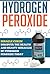 Hydrogen Peroxide: Miracle Cures! Discover the Health and Beauty Miracles of Hydrogen Peroxide TODAY