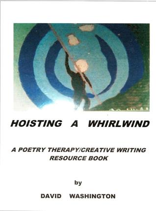 Hoisting a Whirlwind: A Poetry Therapy/Creative Writing Resource Book