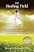 The Healing Field: A Young Psychiatrist's Battle with His Anorexic Patient, Her Hunger Strike against God, and Their Journey through the Dark Night of the Soul