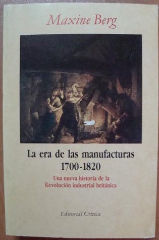 La era de las manufacturas, 1700-1820: Una nueva historia de la Revolución industrial británica