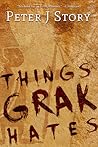 Things Grak Hates by Peter J. Story
