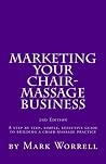Marketing Your Chair-Massage Business: A step by step, simple, effective guide to building a chair-massage practice Marketing Your Chair-Massage Business: A step by step, simple, effective guide to building a chair-massage practice