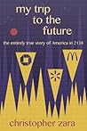 My Trip to the Future: The Entirely True Story of America in 2138 My Trip to the Future: The Entirely True Story of America in 2138