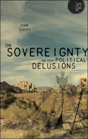 On Sovereignty and Other Political Delusions: On Sovereignty and Other Political Delusions (Theory for a Global Age Series)