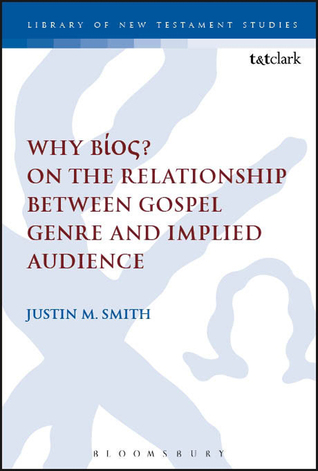 Why Bíos? On the Relationship Between Gospel Genre and Implied Audience (The Library of New Testament Studies, 518)
