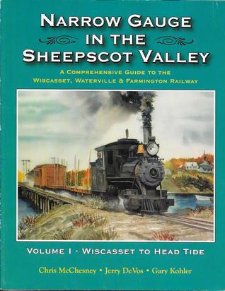 Narrow Gauge in the Sheepscot Valley, Vol. 1 Wiscasset to Head Tide (Narrow Gauge in the Sheepscot Valley, #1)