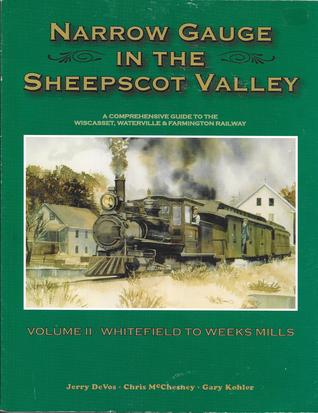 Narrow Gauge in the Sheepscot Valley, Vol. 2 Whitefield to Weeks Mills (Narrow Gauge in the Sheepscot Valley, #2)