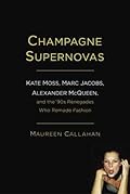Champagne Supernovas: Kate Moss, Marc Jacobs, Alexander McQueen, and the '90s Renegades Who Remade Fashion