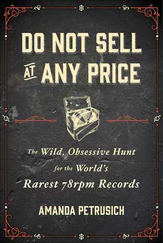Do Not Sell at Any Price: The Wild, Obsessive Hunt for the World's Rarest 78rpm Records