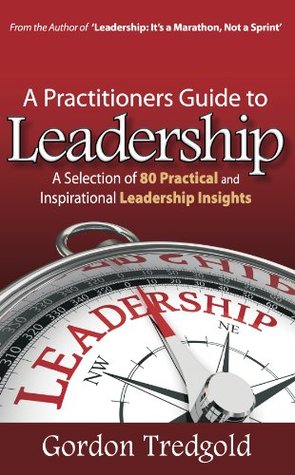 A Practitioners Guide to Leadership: A Selection of 80 Practical and Inspirational Leadership Insights (Kindle Edition)