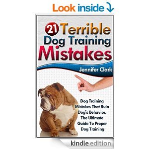 21 Terrible Dog Training Mistakes: Dog Training Mistakes That Ruin Dog's Behavior. The Ultimate Guide To Proper Dog Training (Dog Training, Dog Training Guide, Dog Behavior, Dog Training Books)