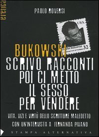 Bukowski: Scrivo racconti poi ci metto il sesso per vendere. Vita, vizi e virtù dello scrittore maledetto