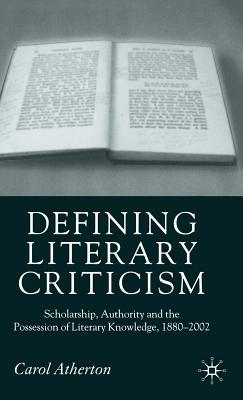 Defining Literary Criticism: Scholarship, Authority and the Possession of Literary Knowledge, 1880-2002