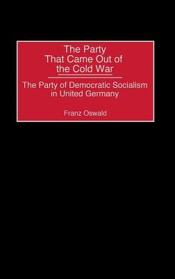 Party That Came Out of the Cold War, The: The Party of Democratic Socialism in United Germany (Kindle Edition)