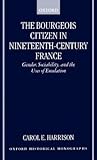 Bourgeois Citizen in Nineteenth-Century France: Gender, Sociability, and the Uses of Emulation. Oxford Historical Monographs