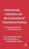 Multinationals, Institutions and the Construction of Transnational Practices: Convergence and Diversity in the Global Economy