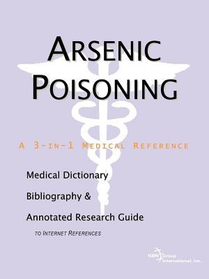 Arsenic Poisoning: A Medical Dictionary, Bibliography, and Annotated Research Guide to Internet References