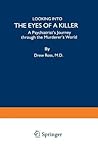 Looking into the Eyes of a Killer: A Psychiatrist’s Journey through the Murderer’s World