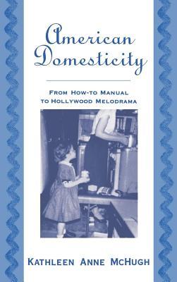 American Domesticity: From How-To Manual to Hollywood Melodrama