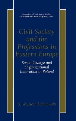 Civil Society and the Professions in Eastern Europe: Social Change and Organizational Innovation in Poland
