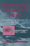 Beyond the Conscious Mind: Unlocking the Secrets of the Self Beyond the Conscious Mind: Unlocking the Secrets of the Self