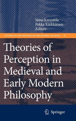 Theories of Perception in Medieval and Early Modern Philosopy. Studies in the History of Philosophy of Mind, Volume 6.