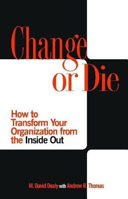 Change or Die: How to Transform Your Organization from the Inside Out