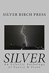 Silver: An Eclectic Anthology of Poetry & Prose Silver: An Eclectic Anthology of Poetry & Prose