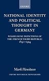 National Identity and Political Thought in Germany: Wilhelmine Depictions of the French Third Republic, 1890-1914. Oxford Historical Monographs