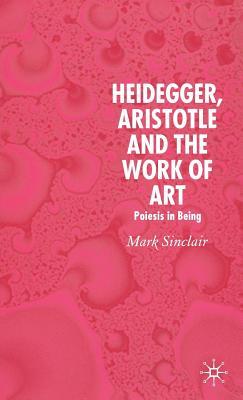 Heidegger, Aristotle and the Work of Art: Poeisis in Being