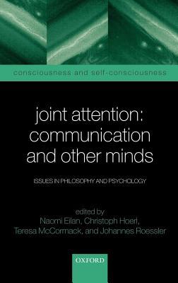 Joint Attention: Communication and Other Minds: Issues in Philosophy and Psychology. Consciousness and Self Consciousness.