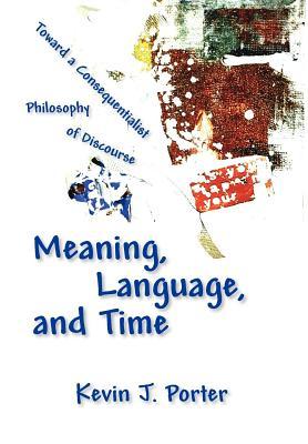 Meaning, Language, and Time: Toward a Consequentialist Philosophy of Discourse (Revised)
