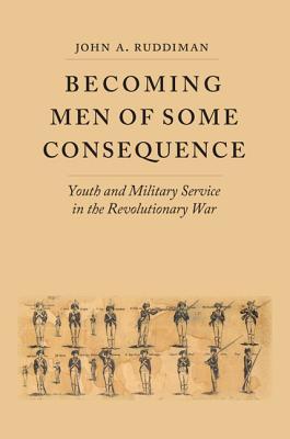 Becoming Men of Some Consequence: Youth and Military Service in the Revolutionary War (Jeffersonian America)