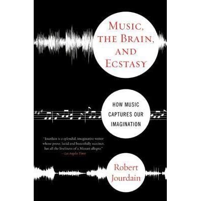 Music The Brain And Ecstasy How Music Captures Our Imagination By Robert Jourdain