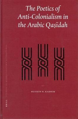 Poetics of Anti-Colonialism in the Arabic Qasidah, The. Brill Studies in Middle Eastern Literatures. Supplements to the Journal of Arabic Literature, Volume XXIX.