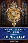 Transforming Your Life Through the Eucharist Transforming Your Life Through the Eucharist