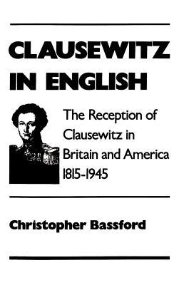 Clausewitz in English: The Reception of Clausewitz in Britain and America, 1815-1945