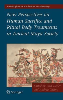 New Perspectives on Human Sacrifice and Ritual Body Treatments in Ancient Maya Society. Interdisciplinary Contributions to Archaeology.