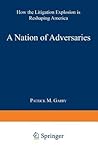 A Nation of Adversaries: How the Litigation Explosion Is Reshaping America A Nation of Adversaries: How the Litigation Explosion Is Reshaping America