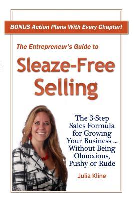 The Entrepreneur's Guide to Sleaze-Free Selling: The 3-Step Sales Formula for Growing Your Business ... Without Being Obnoxious, Pushy or Rude