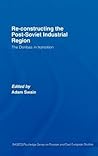 Re-Constructing the Post-Soviet Industrial Region Re-Constructing the Post-Soviet Industrial Region