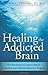 Healing the Addicted Brain: The Revolutionary, Science-Based Alcoholism and Addiction Recovery Program