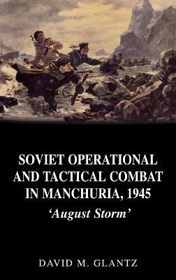 Soviet Operational and Tactical Combat in Manchuria, 1945: August Storm'