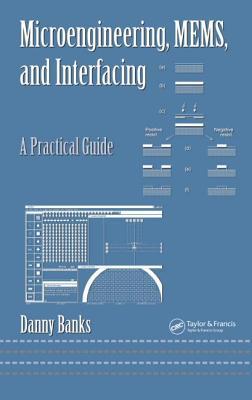 Microengineering, MEMS, and Interfacing: A Practical Guide (Mechanical Engineering Book 199)