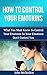 How To Control Your Emotions: How To Control Your Emotions So Your Emotions Don’t Control You (Emotional Intelligence)