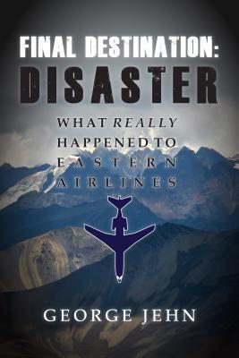 Final Destination: Disaster: What Really Happened to Eastern Airlines (Hardcover)