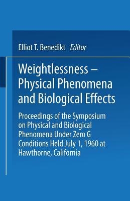 Weightlessness―Physical Phenomena and Biological Effects: Proceedings of the Symposium on Physical and Biological Phenomena Under Zero G Conditions Held July 1, 1960 at Hawthorne, California