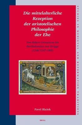 Mittelalterliche Rezeption Der Aristotelischen Philosophie Der Ehe, Die: Von Robert Grosseteste Bis Bartholomaus Von Rugge (1246/1247-1309)