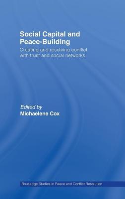 Social Capital and Peace-Building: Creating and Resolving Conflict with Trust and Social Networks. Routledge Studies in Peace and Conflict Resolution.