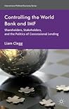 Controlling the World Bank and IMF: Shareholders, Stakeholders, and the Politics of Concessional Lending Controlling the World Bank and IMF: Shareholders, Stakeholders, and the Politics of Concessional Lending